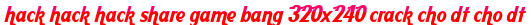 hack hack hack share game bang 320x240 crack cho dt cho dt moi